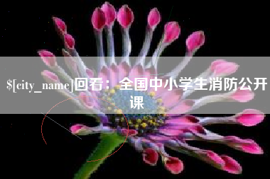 灌云回看：全国中小学生消防公开课