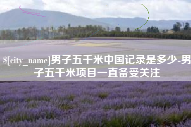 灌云男子五千米中国记录是多少-男子五千米项目一直备受关注