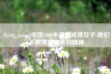 灌云中国5000米最好成绩女子-她们不断突破自我的精神