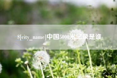 灌云中国5000米记录是谁