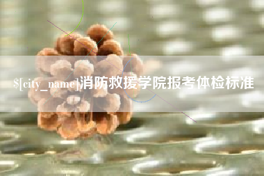 灌云消防救援学院报考体检标准