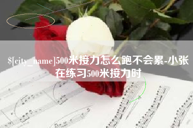 灌云500米接力怎么跑不会累-小张在练习500米接力时