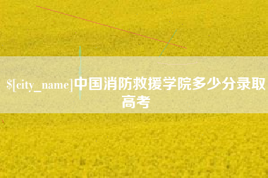 灌云中国消防救援学院多少分录取高考