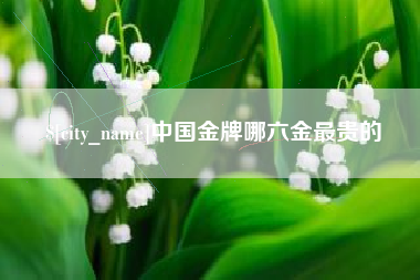 灌云中国金牌哪六金最贵的