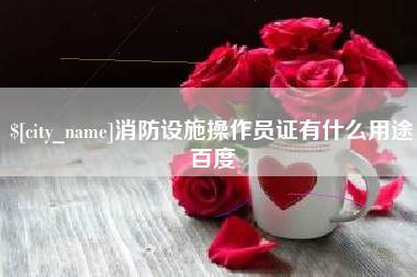 灌云消防设施操作员证有什么用途百度