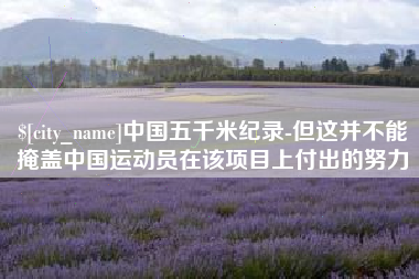 灌云中国五千米纪录-但这并不能掩盖中国运动员在该项目上付出的努力