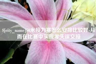 灌云50米接力赛怎么安排比较好-从而在比赛中实现零失误交接
