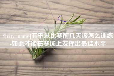 灌云五千米比赛前几天该怎么训练-如此才能在赛场上发挥出最佳水平