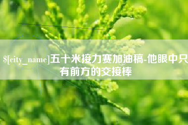 灌云五十米接力赛加油稿-他眼中只有前方的交接棒