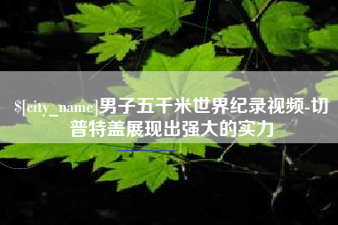 灌云男子五千米世界纪录视频-切普特盖展现出强大的实力