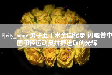 灌云男子五千米全国纪录-闪耀着中国田径运动员拼搏进取的光辉