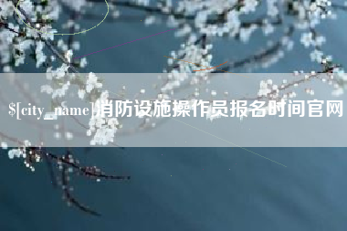 灌云消防设施操作员报名时间官网