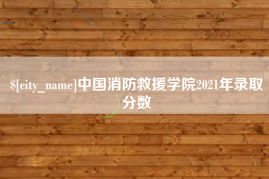 灌云中国消防救援学院2021年录取分数