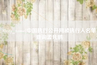 灌云中国执行公开网被执行人名单查询孟凡鹏
