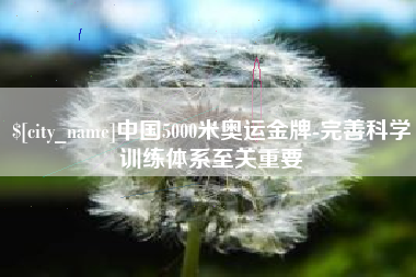 灌云中国5000米奥运金牌-完善科学训练体系至关重要