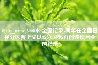 灌云5000米 全国记录-同年在全国田径分区赛上又以25分56秒5再创该项目全国纪录