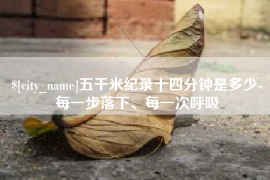 灌云五千米纪录十四分钟是多少-每一步落下、每一次呼吸