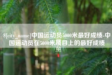 灌云中国运动员5000米最好成绩-中国运动员在5000米项目上的最好成绩