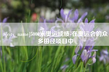 灌云5000米奥运成绩-在奥运会的众多田径项目中