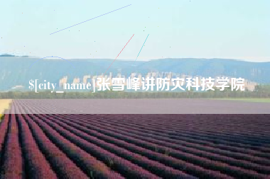 灌云张雪峰讲防灾科技学院