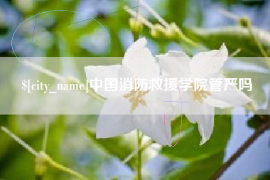 灌云中国消防救援学院管严吗