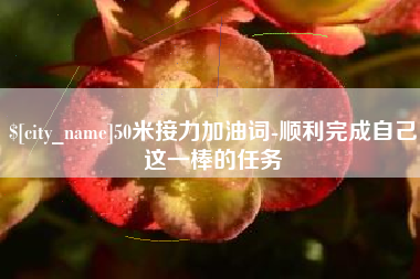 灌云50米接力加油词-顺利完成自己这一棒的任务