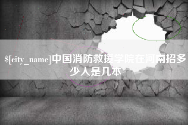 灌云中国消防救援学院在河南招多少人是几本