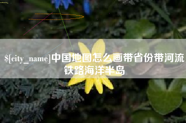 灌云中国地图怎么画带省份带河流铁路海洋半岛