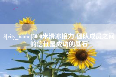 灌云5000米滑冰接力-团队成员之间的信任是成功的基石