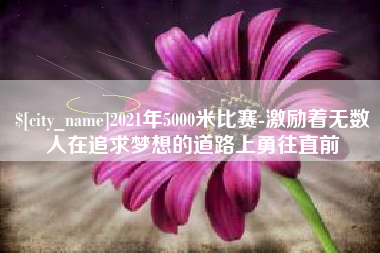 灌云2021年5000米比赛-激励着无数人在追求梦想的道路上勇往直前