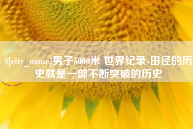 灌云男子5000米 世界纪录-田径的历史就是一部不断突破的历史