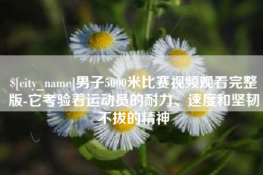 灌云男子5000米比赛视频观看完整版-它考验着运动员的耐力、速度和坚韧不拔的精神