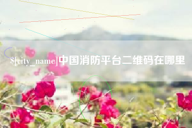 灌云中国消防平台二维码在哪里