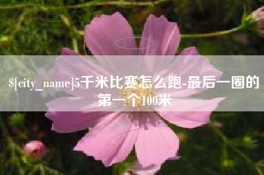 灌云5千米比赛怎么跑-最后一圈的第一个100米