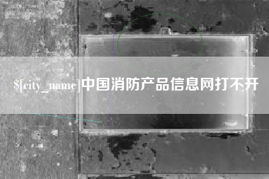 灌云中国消防产品信息网打不开