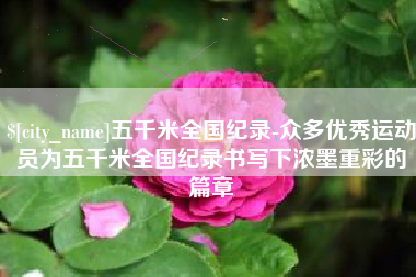灌云五千米全国纪录-众多优秀运动员为五千米全国纪录书写下浓墨重彩的篇章