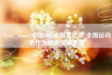 灌云中国5000米国家记录-全国运动会作为国内顶级赛事