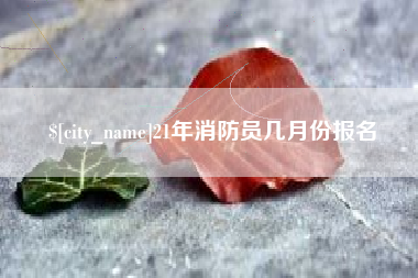 灌云21年消防员几月份报名