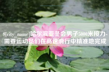 灌云哈尔滨亚冬会男子5000米接力-需要运动员们在高速滑行中精准地完成