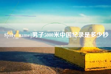 灌云男子5000米中国纪录是多少秒