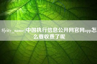 灌云中国执行信息公开网官网app怎么要收费了呢