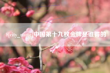灌云中国第十九枚金牌是谁得的