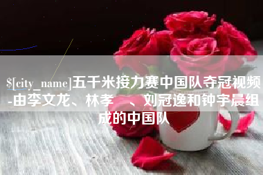 灌云五千米接力赛中国队夺冠视频-由李文龙、林孝埈、刘冠逸和钟宇晨组成的中国队