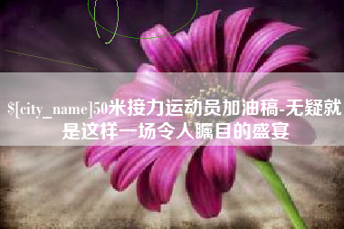 灌云50米接力运动员加油稿-无疑就是这样一场令人瞩目的盛宴
