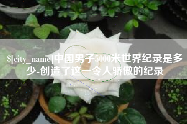 灌云中国男子5000米世界纪录是多少-创造了这一令人骄傲的纪录