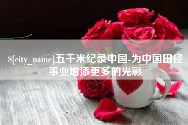 灌云五千米纪录中国-为中国田径事业增添更多的光彩
