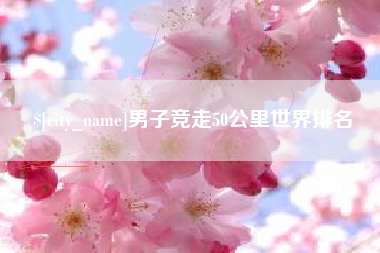灌云男子竞走50公里世界排名