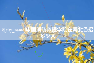 灌云中国消防救援学院在河北省招多少人