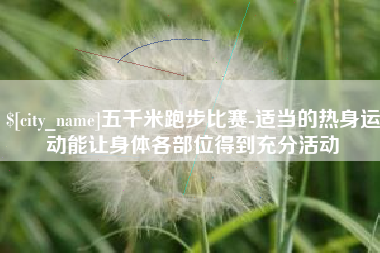 灌云五千米跑步比赛-适当的热身运动能让身体各部位得到充分活动