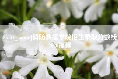 灌云消防救援学院招生录取分数线2020福建